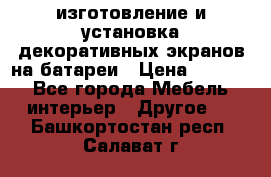 изготовление и установка декоративных экранов на батареи › Цена ­ 3 200 - Все города Мебель, интерьер » Другое   . Башкортостан респ.,Салават г.